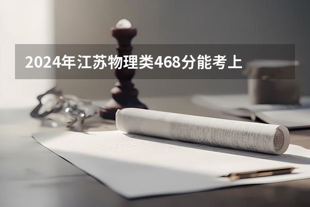 2024年江苏物理类468分能考上什么大学？