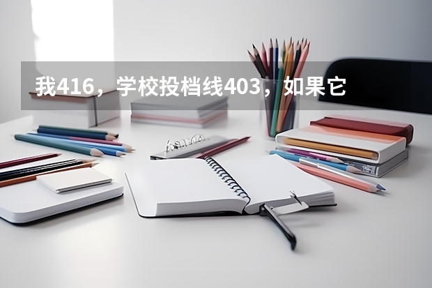 我416，学校投档线403，如果它要补录我有可能被补录到吗，几率是多大？