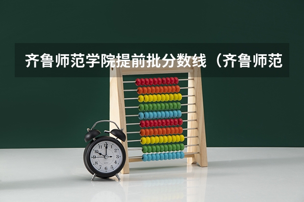 齐鲁师范学院提前批分数线（齐鲁师范学院书法专业分数线）