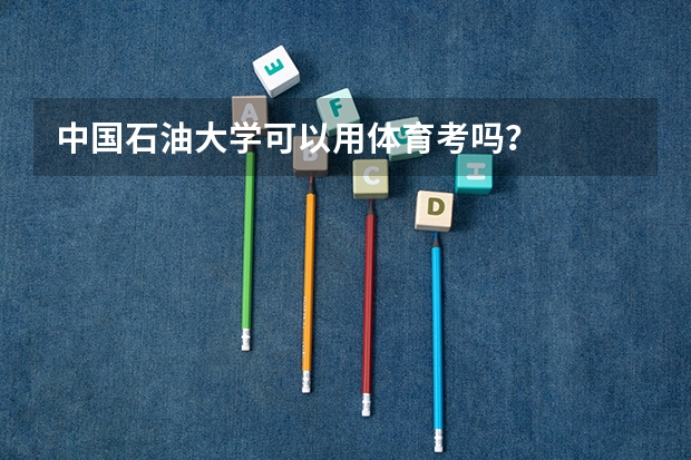 中国石油大学可以用体育考吗？