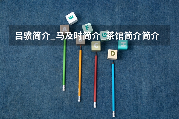 吕骥简介_马及时简介_茶馆简介简介（上海音乐学院教务处电话）