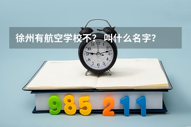 徐州有航空学校不？ 叫什么名字？