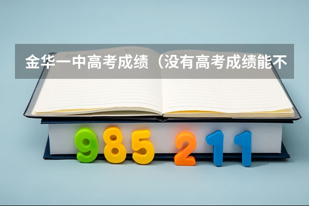 金华一中高考成绩（没有高考成绩能不能上大专？）