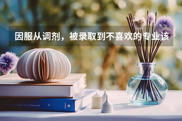 因服从调剂，被录取到不喜欢的专业该怎么办