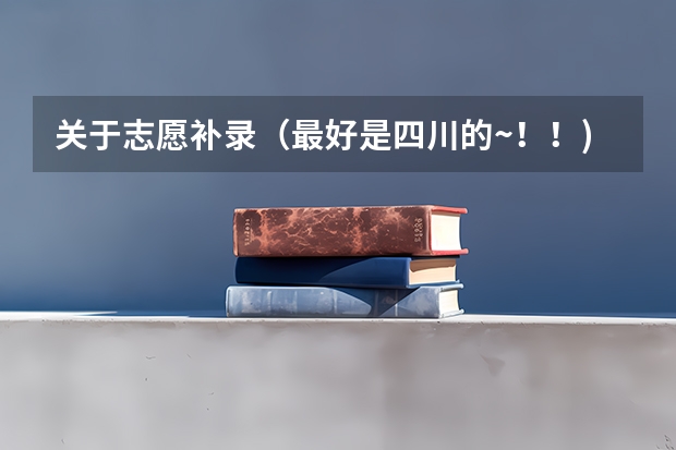 关于志愿补录（最好是四川的~！！)（四川专科征集补录录取时间）