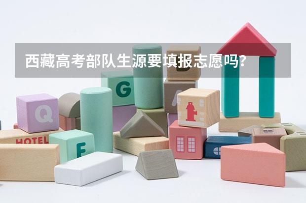 西藏高考部队生源要填报志愿吗？