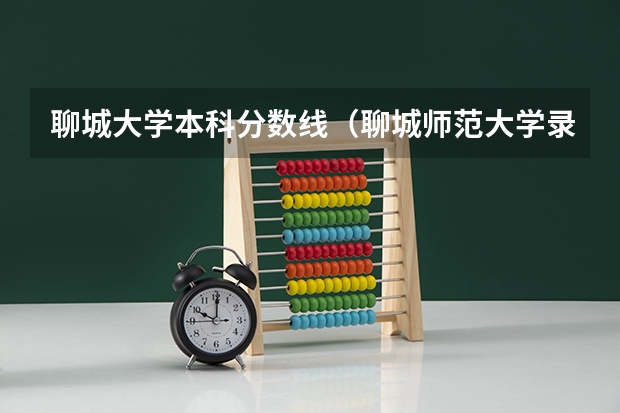 聊城大学本科分数线（聊城师范大学录取分数线）