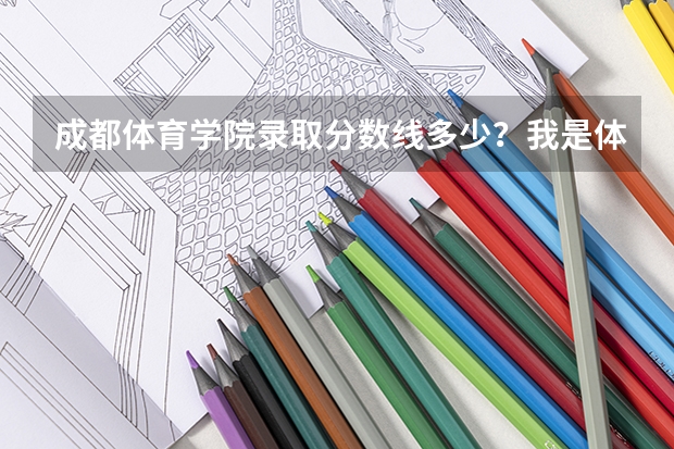 成都体育学院录取分数线多少？我是体育特长生