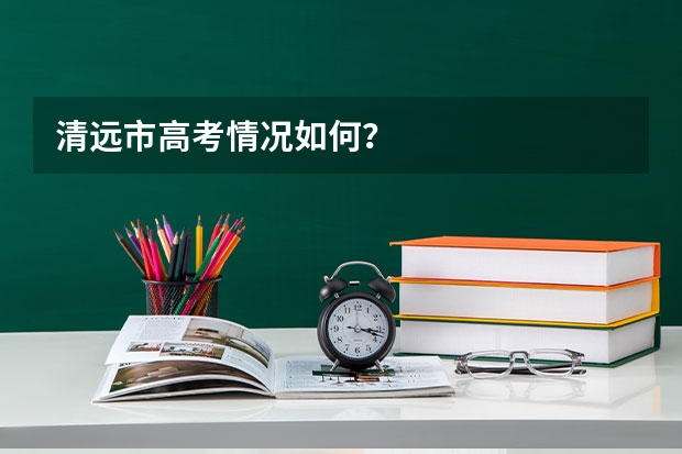 清远市高考情况如何？