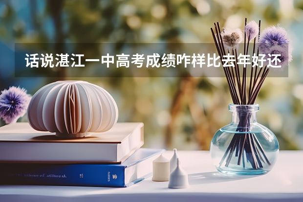 话说湛江一中高考成绩咋样比去年好还是差 谁知道湛江二中高考成绩